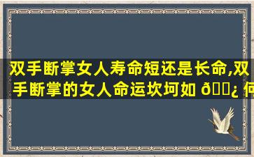 双手断掌女人寿命短还是长命,双手断掌的女人命运坎坷如 🌿 何化解